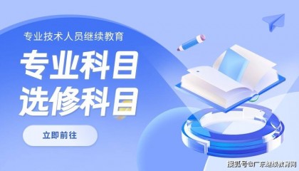 2024年广东专业技术人员继续教育学习任务安排上啦!在哪学?怎么学?马上了解
