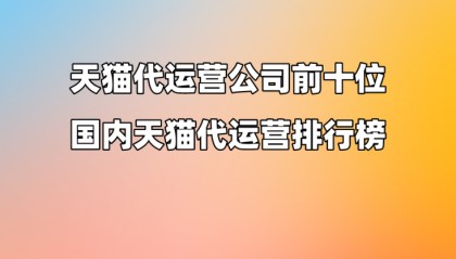 天猫代运营公司前十位,国内天猫代运营排行榜